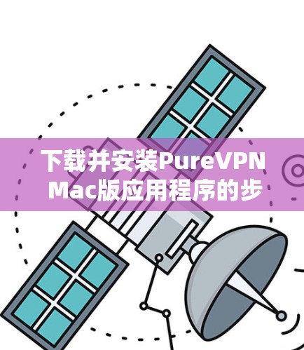 下载并安装PureVPN Mac版应用程序的步骤如下