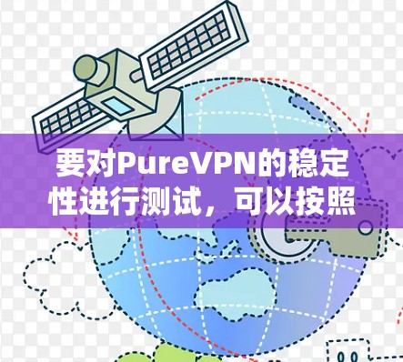 要对PureVPN的稳定性进行测试，可以按照以下步骤进行