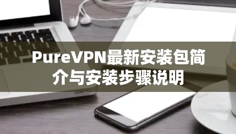 PureVPN最新安装包简介与安装步骤说明