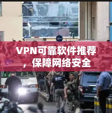 VPN可靠软件推荐，保障网络安全