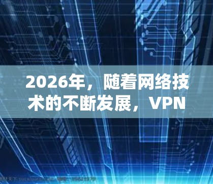 2026年，随着网络技术的不断发展，VPN（虚拟专用网络）应用将变得更加稳定、安全和高效。以下是一些关于未来VPN应用可能发展的方向的想象和分析