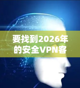 要找到2026年的安全VPN客户端，可以按照以下步骤进行