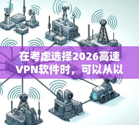 在考虑选择2026高速VPN软件时，可以从以下几个关键方面进行评估