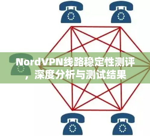 NordVPN线路稳定性测评，深度分析与测试结果