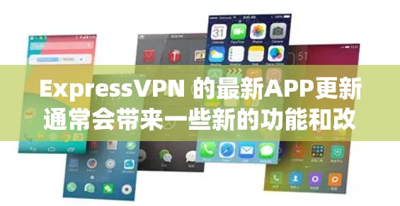 ExpressVPN 的最新APP更新通常会带来一些新的功能和改进，确保用户能够享受更好的使用体验。以下是一些可能的更新内容和推荐