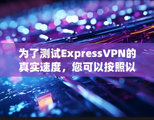 为了测试ExpressVPN的真实速度，您可以按照以下步骤操作