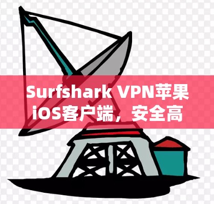 Surfshark VPN苹果iOS客户端，安全高速，畅享网络自由