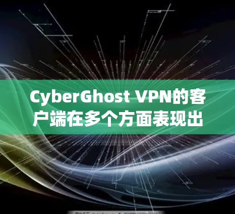 CyberGhost VPN的客户端在多个方面表现出色，以下是对其客户端的综合评价和建议