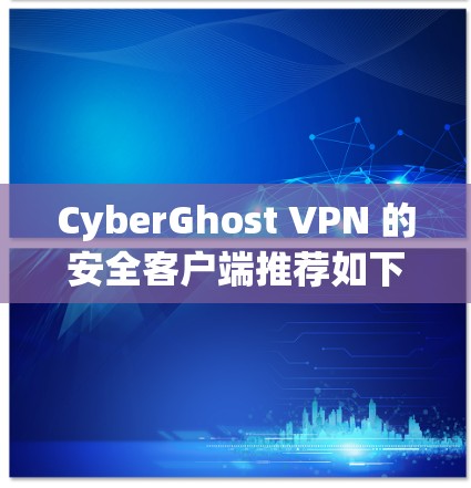 CyberGhost VPN 的安全客户端推荐如下