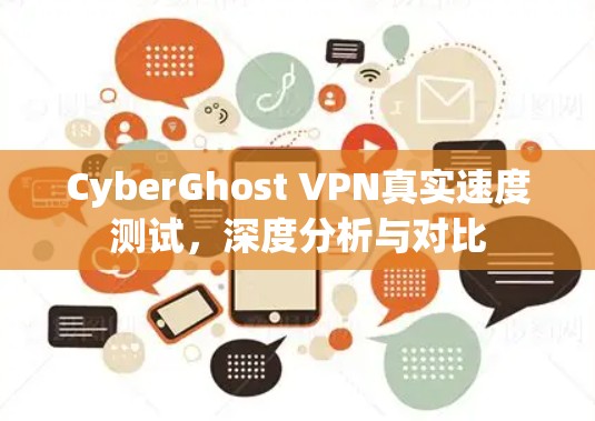CyberGhost VPN真实速度测试，深度分析与对比