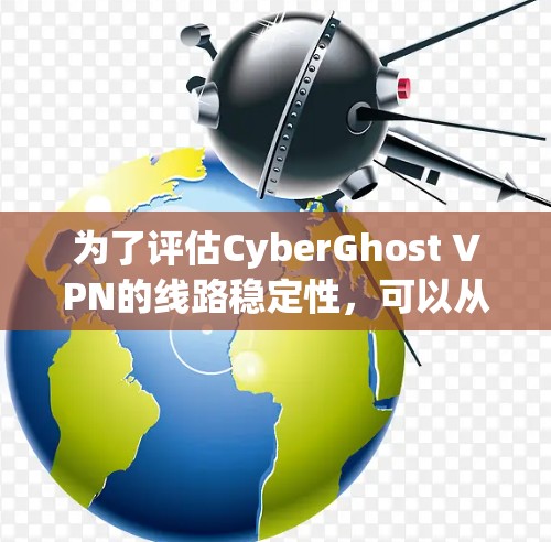 为了评估CyberGhost VPN的线路稳定性，可以从以下几个方面进行测试和分析