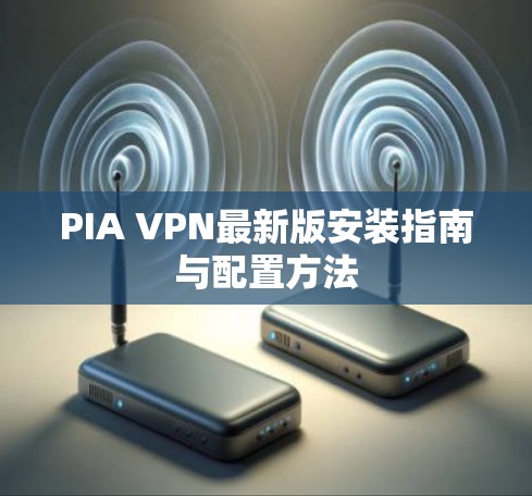 PIA VPN最新版安装指南与配置方法