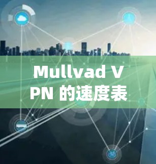 Mullvad VPN 的速度表现因多种因素而异，包括你的网络环境、服务器位置以及网络条件。以下是一些实际测试和建议，帮助你评估 Mullvad VPN 的速度