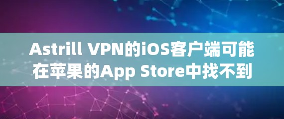 Astrill VPN的iOS客户端可能在苹果的App Store中找不到，或者已经被撤下。以下是一些建议，帮助你找到或替代使用Astrill VPN