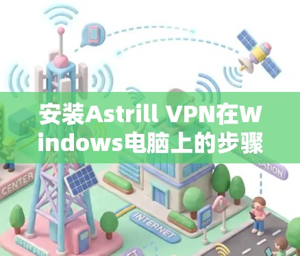 安装Astrill VPN在Windows电脑上的步骤如下
