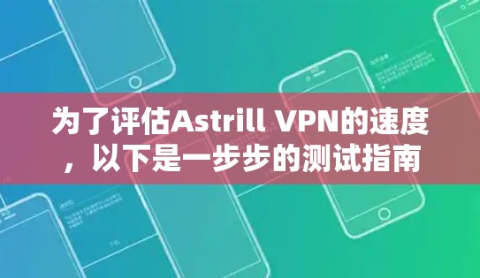 为了评估Astrill VPN的速度，以下是一步步的测试指南