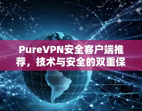 PureVPN安全客户端推荐，技术与安全的双重保障