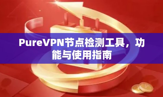 PureVPN节点检测工具，功能与使用指南