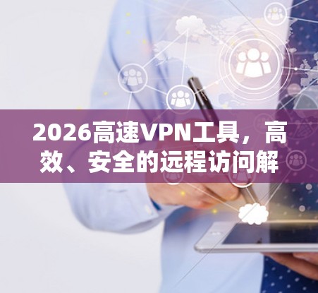 2026高速VPN工具，高效、安全的远程访问解决方案