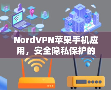 NordVPN苹果手机应用，安全隐私保护的完美解决方案
