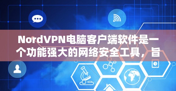 NordVPN电脑客户端软件是一个功能强大的网络安全工具，旨在帮助用户保护隐私、加密数据并确保安全连接。以下是对该软件的详细分析