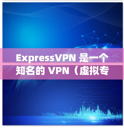 ExpressVPN 是一个知名的 VPN（虚拟专用网络）服务提供商，旨在帮助用户保护隐私、匿名浏览和加密通信。以下是 ExpressVPN 的一些主要特点和功能