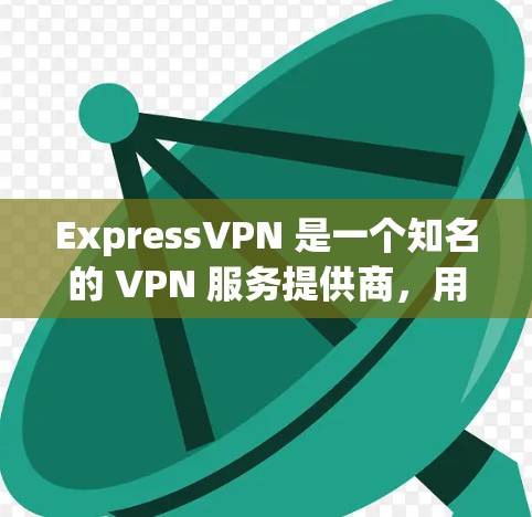 ExpressVPN 是一个知名的 VPN 服务提供商，用户可以通过其官方网站或应用商店下载最新版本。如果你需要下载 ExpressVPN 2026 的最新版，请按照以下步骤操作