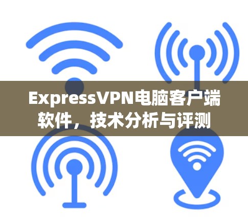 ExpressVPN电脑客户端软件，技术分析与评测