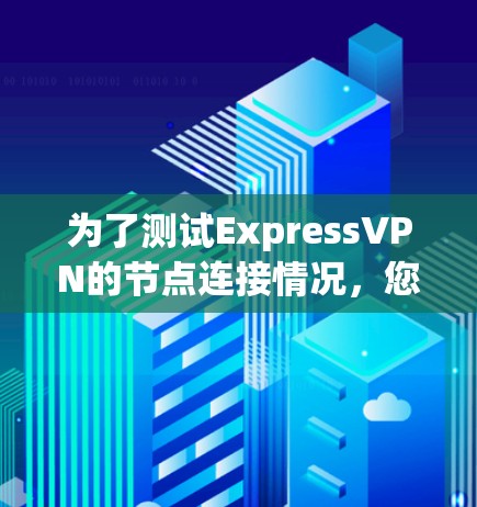 为了测试ExpressVPN的节点连接情况，您可以按照以下步骤操作