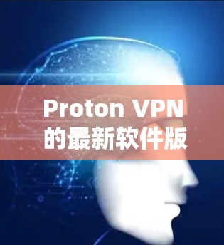 Proton VPN 的最新软件版本是 2.29.3，发布于2023年12月。以下是该版本的主要更新内容
