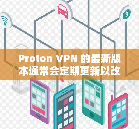 Proton VPN 的最新版本通常会定期更新以改善性能、增强安全性和兼容性。为了帮助您找到最新版本，请按照以下步骤操作