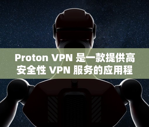 Proton VPN 是一款提供高安全性 VPN 服务的应用程序，支持多种平台，包括 Android。以下是关于如何获取和使用 Proton VPN 安卓客户端的指南