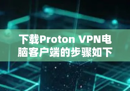 下载Proton VPN电脑客户端的步骤如下
