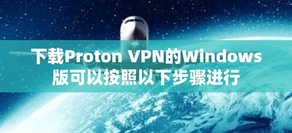 下载Proton VPN的Windows版可以按照以下步骤进行