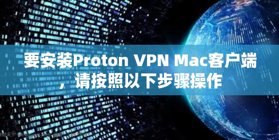 要安装Proton VPN Mac客户端，请按照以下步骤操作
