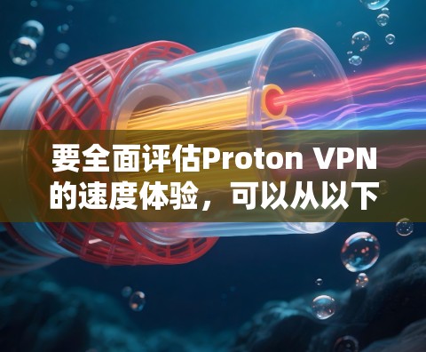 要全面评估Proton VPN的速度体验，可以从以下几个方面进行分析