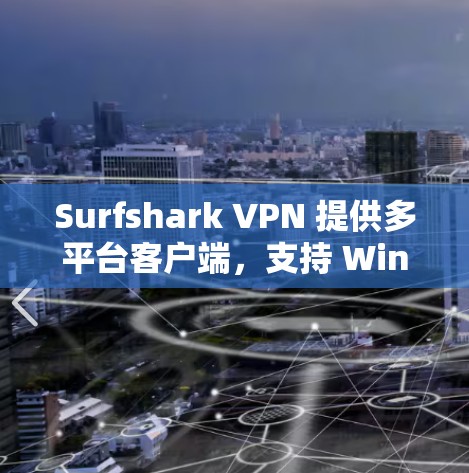 Surfshark VPN 提供多平台客户端，支持 Windows、Mac、Linux、iOS、Android 以及主流浏览器扩展。最新客户端可能包含以下新功能和改进