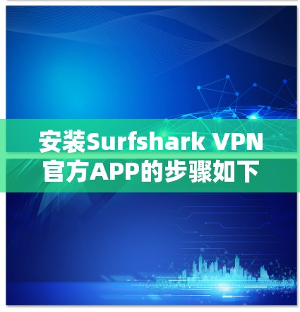 安装Surfshark VPN官方APP的步骤如下