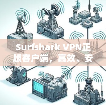 Surfshark VPN正版客户端，高效、安全的网络解决方案