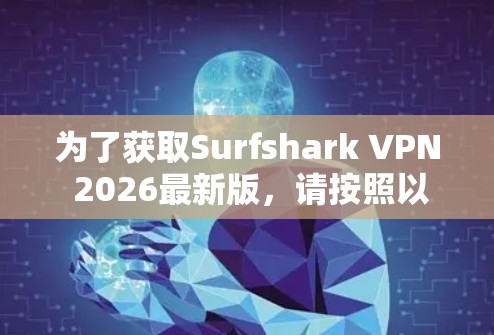 为了获取Surfshark VPN 2026最新版，请按照以下步骤操作