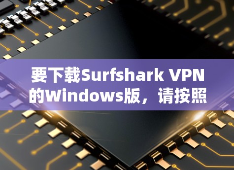 要下载Surfshark VPN的Windows版，请按照以下步骤操作