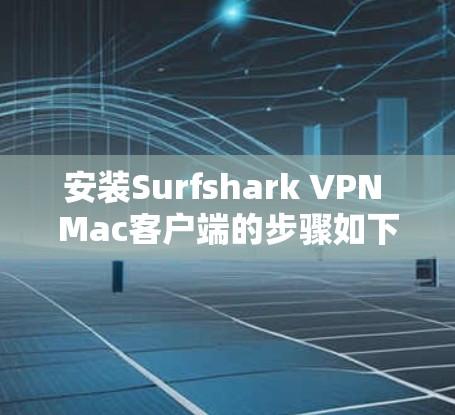 安装Surfshark VPN Mac客户端的步骤如下