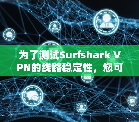 为了测试Surfshark VPN的线路稳定性，您可以按照以下步骤进行