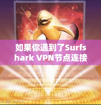 如果你遇到了Surfshark VPN节点连接检测的问题，以下是一些可能的原因和解决方法