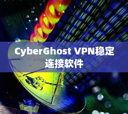CyberGhost VPN稳定连接软件