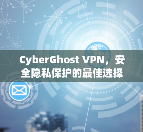 CyberGhost VPN，安全隐私保护的最佳选择