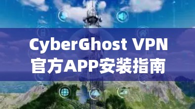 CyberGhost VPN官方APP安装指南