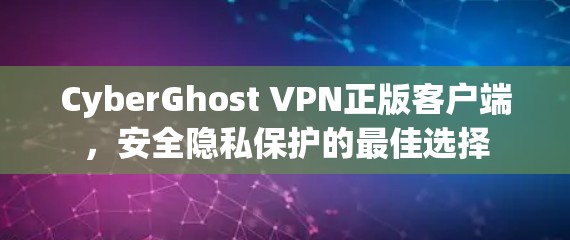 CyberGhost VPN正版客户端，安全隐私保护的最佳选择