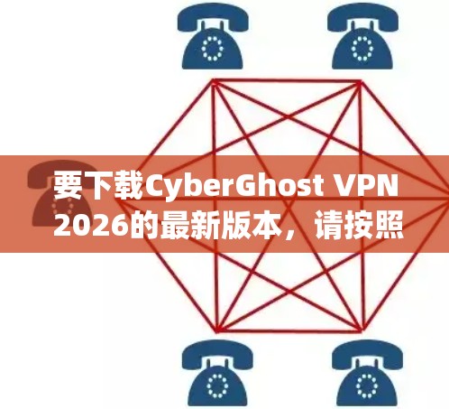 要下载CyberGhost VPN 2026的最新版本，请按照以下步骤操作