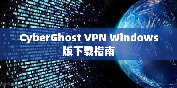 CyberGhost VPN Windows版下载指南